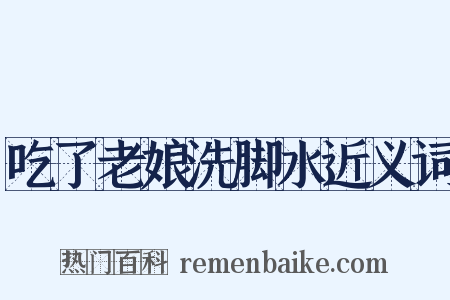 吃了老娘洗脚水近义词是什么意思的图片
